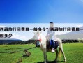 西藏旅行团费用一般多少？西藏旅行团费用一般多少