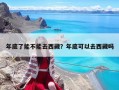 年底了能不能去西藏？年底可以去西藏吗