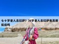 七十岁老人去拉萨？70岁老人去拉萨有高原反应吗