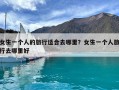 女生一个人的旅行适合去哪里？女生一个人旅行去哪里好