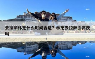 去拉萨林芝什么时间合适？林芝去拉萨会高反吗