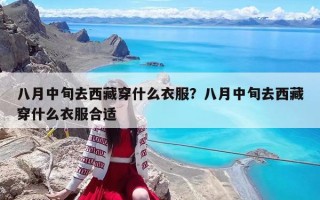八月中旬去西藏穿什么衣服？八月中旬去西藏穿什么衣服合适