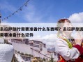 去拉萨旅行需要准备什么东西呢？去拉萨旅游需要准备什么证件