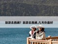 旅游去西藏？旅游去西藏,几月份最好