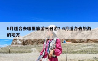 6月适合去哪里旅游三日游？6月适合去旅游的地方