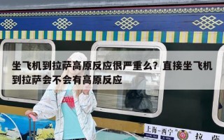 坐飞机到拉萨高原反应很严重么？直接坐飞机到拉萨会不会有高原反应