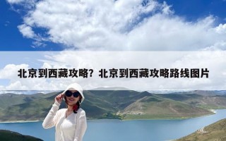 北京到西藏攻略？北京到西藏攻略路线图片