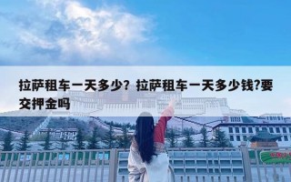 拉萨租车一天多少？拉萨租车一天多少钱?要交押金吗