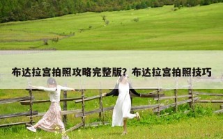 布达拉宫拍照攻略完整版？布达拉宫拍照技巧