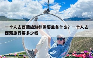 一个人去西藏旅游都需要准备什么？一个人去西藏旅行要多少钱
