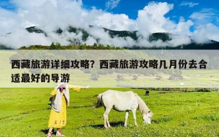 西藏旅游详细攻略？西藏旅游攻略几月份去合适最好的导游