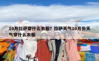 10月拉萨穿什么衣服？拉萨天气10月份天气穿什么衣服