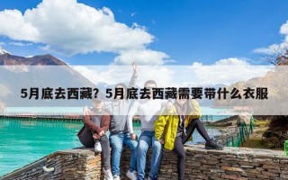 5月底去西藏？5月底去西藏需要带什么衣服