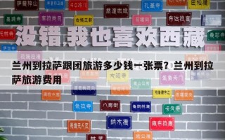 兰州到拉萨跟团旅游多少钱一张票？兰州到拉萨旅游费用