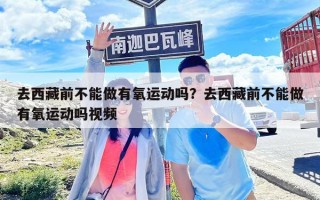 去西藏前不能做有氧运动吗？去西藏前不能做有氧运动吗视频
