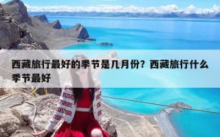 西藏旅行最好的季节是几月份？西藏旅行什么季节最好
