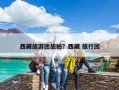 西藏旅游团旅拍？西藏 旅行团