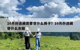 10月份进藏需要穿什么裤子？10月份进藏穿什么衣服