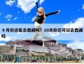 十月份还能去西藏吗？10月份还可以去西藏吗