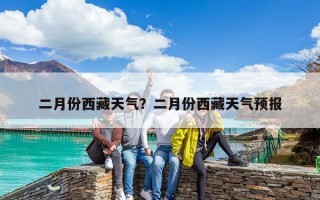 二月份西藏天气？二月份西藏天气预报