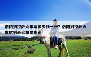 洛阳到拉萨火车票多少钱一张？洛阳到拉萨火车时刻表火车票查询