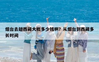 烟台去趟西藏大概多少钱啊？从烟台到西藏多长时间