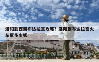 洛阳到西藏布达拉宫攻略？洛阳到布达拉宫火车票多少钱