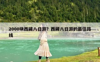 2000块西藏八日游？西藏八日游的最佳路线