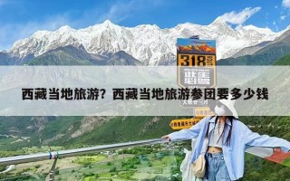 西藏当地旅游？西藏当地旅游参团要多少钱
