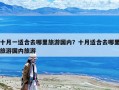 十月一适合去哪里旅游国内？十月适合去哪里旅游国内旅游