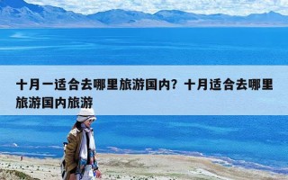 十月一适合去哪里旅游国内？十月适合去哪里旅游国内旅游