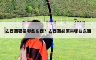 去西藏要带哪些东西？去西藏必须带哪些东西