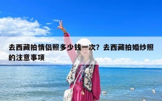 去西藏拍情侣照多少钱一次？去西藏拍婚纱照的注意事项