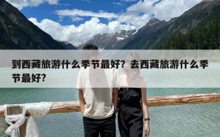 到西藏旅游什么季节最好？去西藏旅游什么季节最好?