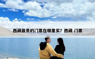西藏最贵的门票在哪里买？西藏 门票
