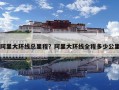 阿里大环线总里程？阿里大环线全程多少公里