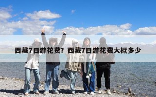 西藏7日游花费？西藏7日游花费大概多少