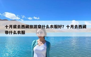 十月底去西藏旅游穿什么衣服好？十月去西藏带什么衣服