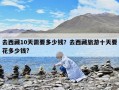 去西藏10天需要多少钱？去西藏旅游十天要花多少钱?