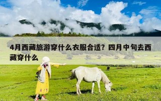 4月西藏旅游穿什么衣服合适？四月中旬去西藏穿什么