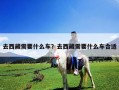 去西藏需要什么车？去西藏需要什么车合适