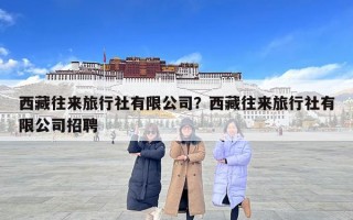 西藏往来旅行社有限公司？西藏往来旅行社有限公司招聘