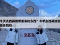冬天去西藏需要准备的东西？冬季去西藏旅游最佳路线