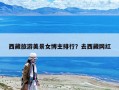 西藏旅游美景女博主排行？去西藏网红
