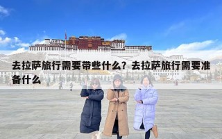 去拉萨旅行需要带些什么？去拉萨旅行需要准备什么