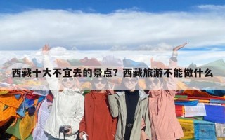 西藏十大不宜去的景点？西藏旅游不能做什么