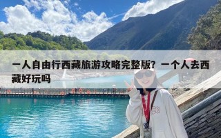 一人自由行西藏旅游攻略完整版？一个人去西藏好玩吗