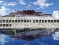 过年适合去哪旅游国内？过年适合去哪旅游国内带孩子