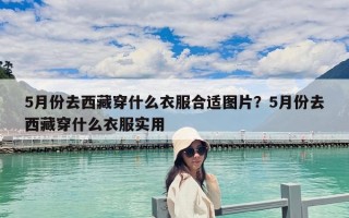 5月份去西藏穿什么衣服合适图片？5月份去西藏穿什么衣服实用