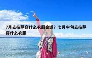 7月去拉萨穿什么衣服合适？七月中旬去拉萨穿什么衣服